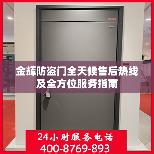 金辉防盗门全天候售后热线及全方位服务指南