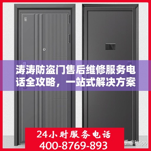 涛涛防盗门售后维修服务电话全攻略，一站式解决方案与详细指南