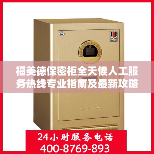 福美德保密柜全天候人工服务热线专业指南及最新攻略