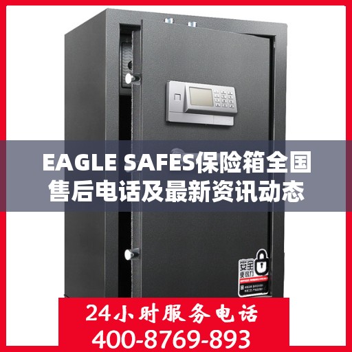 EAGLE SAFES保险箱全国售后电话及最新资讯动态