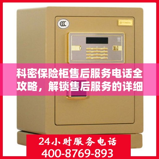 科密保险柜售后服务电话全攻略，解锁售后服务的详细指南