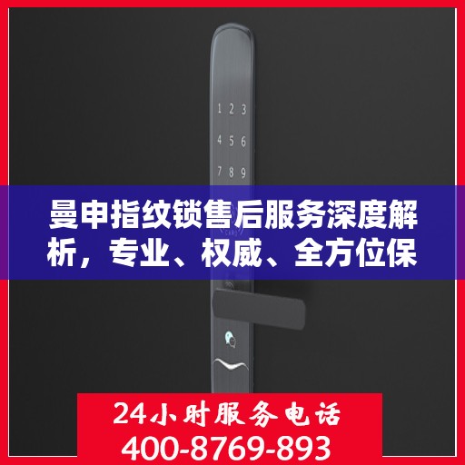 曼申指纹锁售后服务深度解析，专业、权威、全方位保障