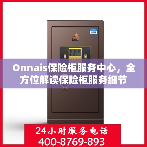 Onnais保险柜服务中心，全方位解读保险柜服务细节