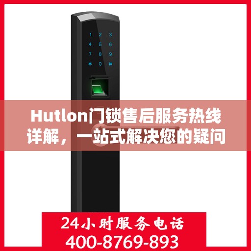 Hutlon门锁售后服务热线详解，一站式解决您的疑问和需求