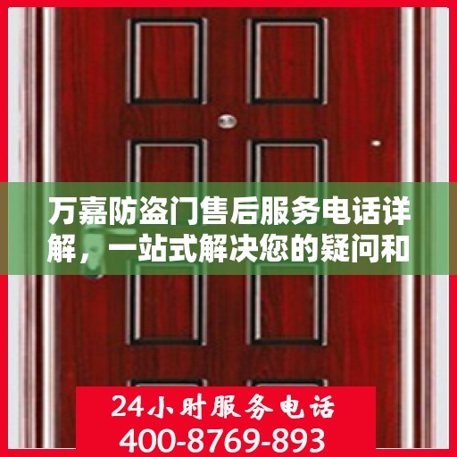 万嘉防盗门售后服务电话详解，一站式解决您的疑问和需求
