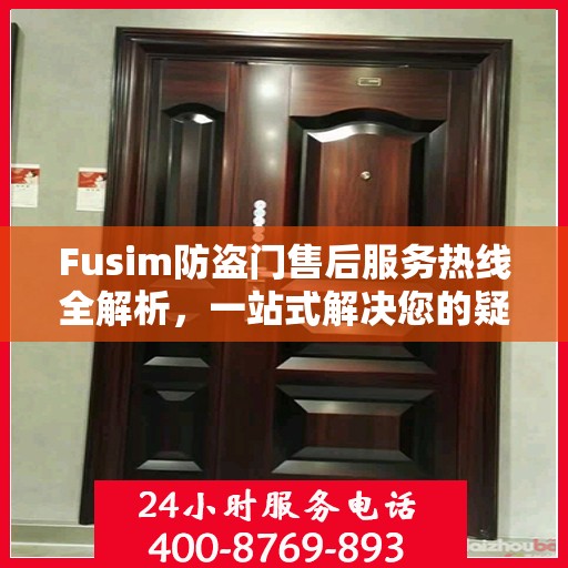 Fusim防盗门售后服务热线全解析，一站式解决您的疑问和需求