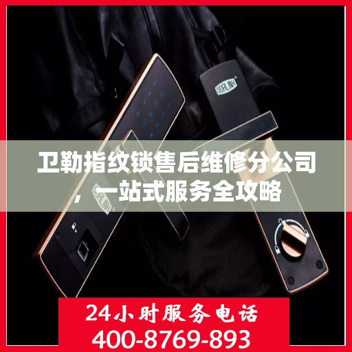 卫勒指纹锁售后维修分公司，一站式服务全攻略