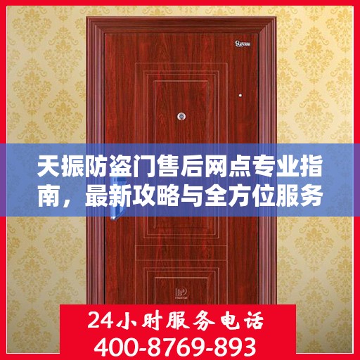 天振防盗门售后网点专业指南，最新攻略与全方位服务支持