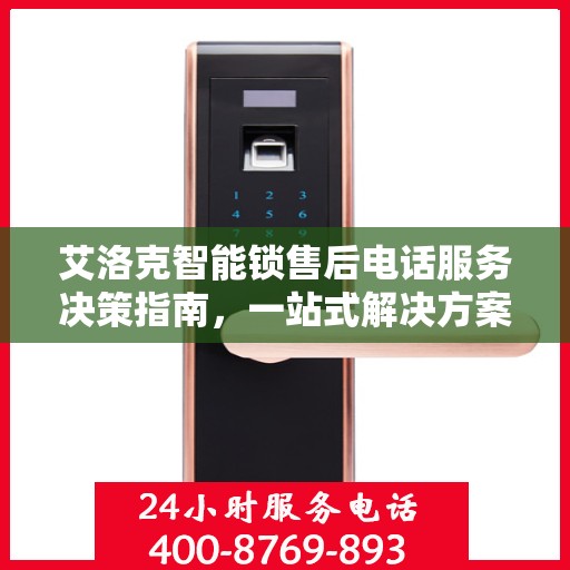 艾洛克智能锁售后电话服务决策指南，一站式解决方案与贴心支持