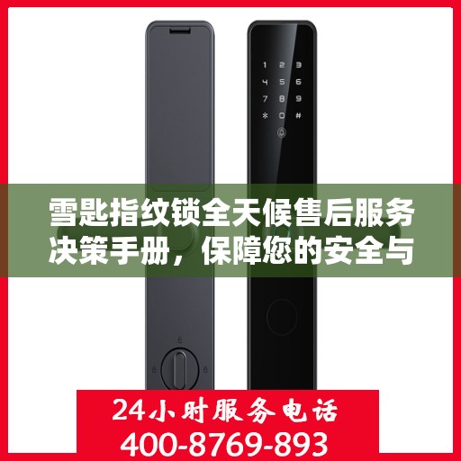 雪匙指纹锁全天候售后服务决策手册，保障您的安全与无忧体验