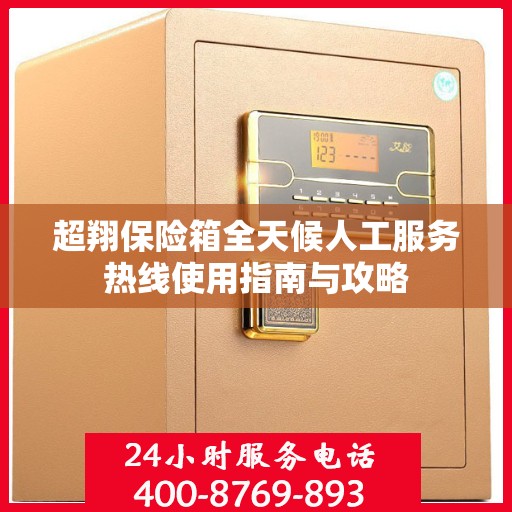 超翔保险箱全天候人工服务热线使用指南与攻略