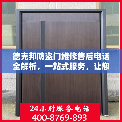 德克邦防盗门维修售后电话全解析，一站式服务，让您无忧！
