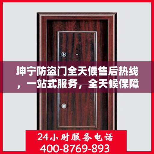 坤宁防盗门全天候售后热线，一站式服务，全天候保障