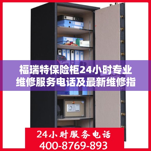 福瑞特保险柜24小时专业维修服务电话及最新维修指南攻略