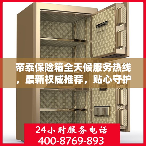 帝泰保险箱全天候服务热线，最新权威推荐，贴心守护您的安全