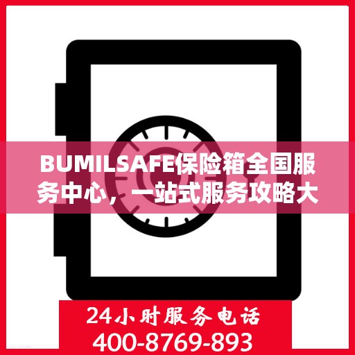 BUMILSAFE保险箱全国服务中心，一站式服务攻略大全