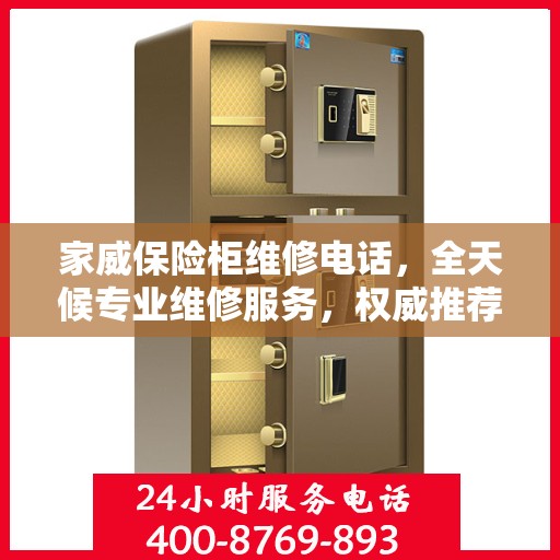 家威保险柜维修电话，全天候专业维修服务，权威推荐热线！