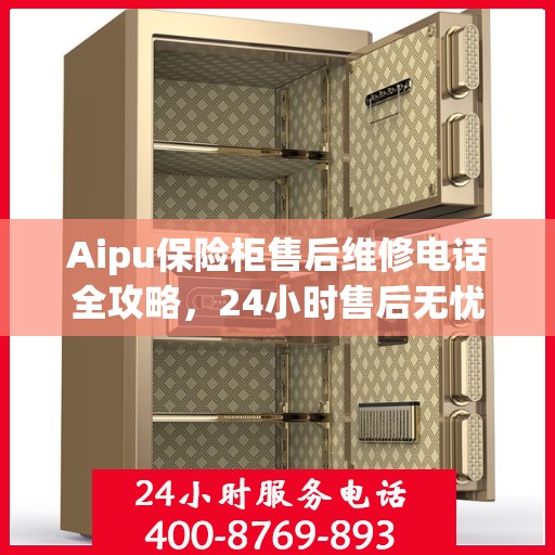 Aipu保险柜售后维修电话全攻略，24小时售后无忧服务指南