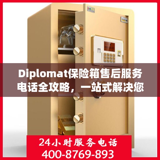 Diplomat保险箱售后服务电话全攻略，一站式解决您的售后难题