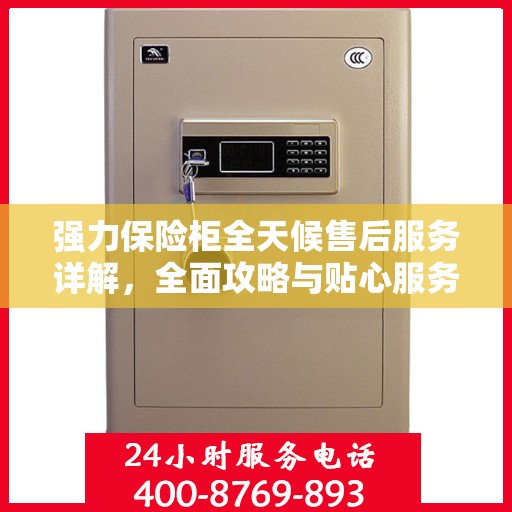 强力保险柜全天候售后服务详解，全面攻略与贴心服务保障您的安全需求