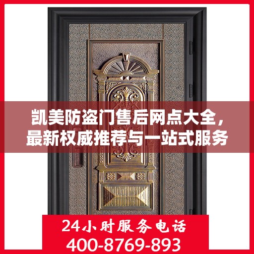 凯美防盗门售后网点大全，最新权威推荐与一站式服务指南