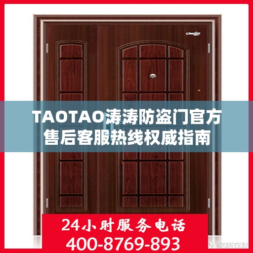TAOTAO涛涛防盗门官方售后客服热线权威指南