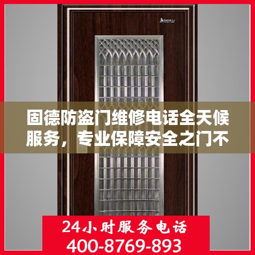 固德防盗门维修电话全天候服务，专业保障安全之门不锁疑云