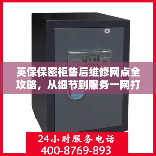 英保保密柜售后维修网点全攻略，从细节到服务一网打尽