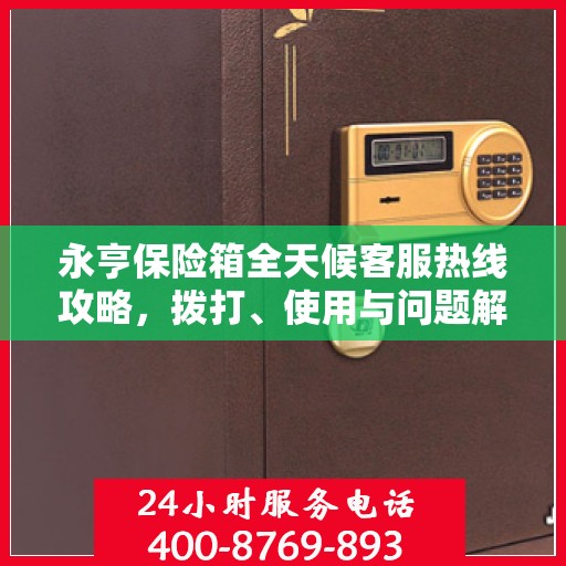 永亨保险箱全天候客服热线攻略，拨打、使用与问题解决全解析