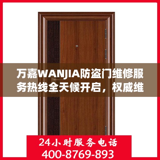 万嘉WANJIA防盗门维修服务热线全天候开启，权威维修指南与联系方式揭秘