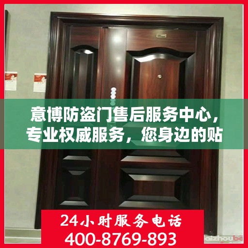 意博防盗门售后服务中心，专业权威服务，您身边的贴心保障