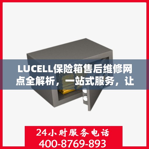 LUCELL保险箱售后维修网点全解析，一站式服务，让您无忧维权！