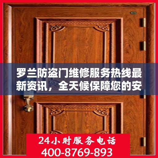 罗兰防盗门维修服务热线最新资讯，全天候保障您的安全门户