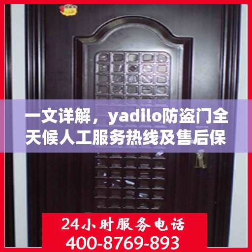 一文详解，yadilo防盗门全天候人工服务热线及售后保障解析