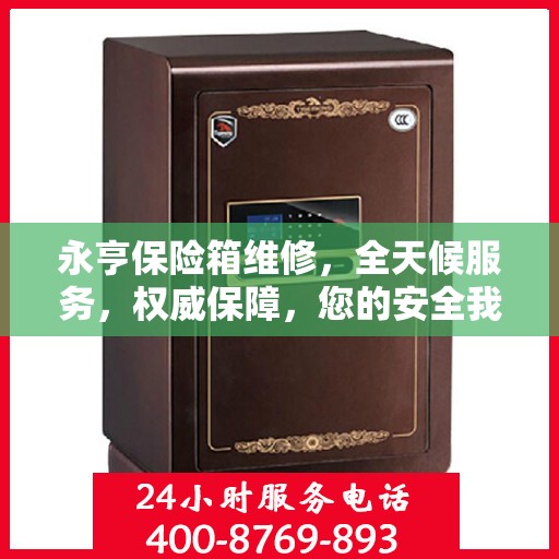永亨保险箱维修，全天候服务，权威保障，您的安全我们守护