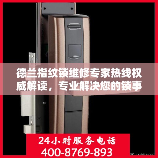 德兰指纹锁维修专家热线权威解读，专业解决您的锁事困扰