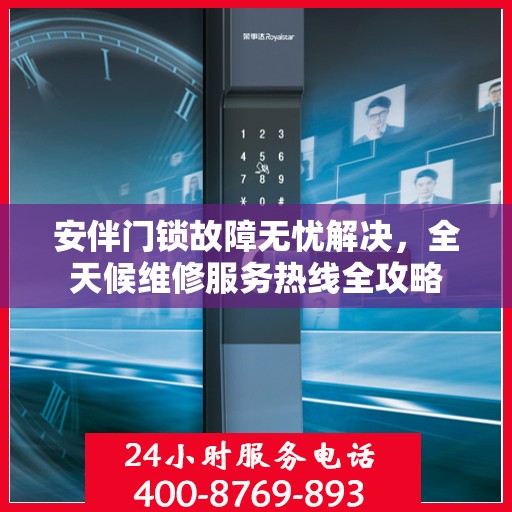安伴门锁故障无忧解决，全天候维修服务热线全攻略