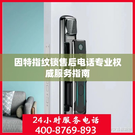 因特指纹锁售后电话专业权威服务指南