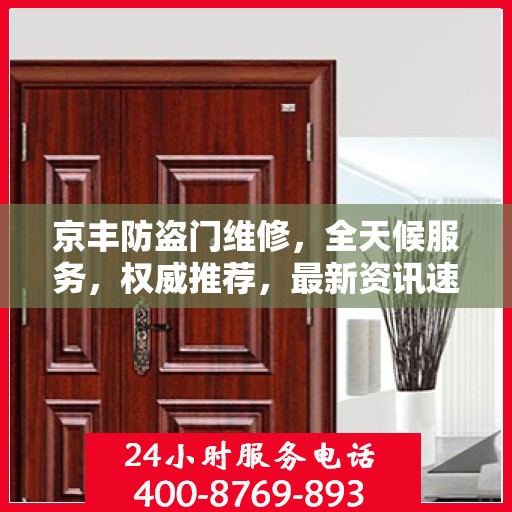 京丰防盗门维修，全天候服务，权威推荐，最新资讯速递