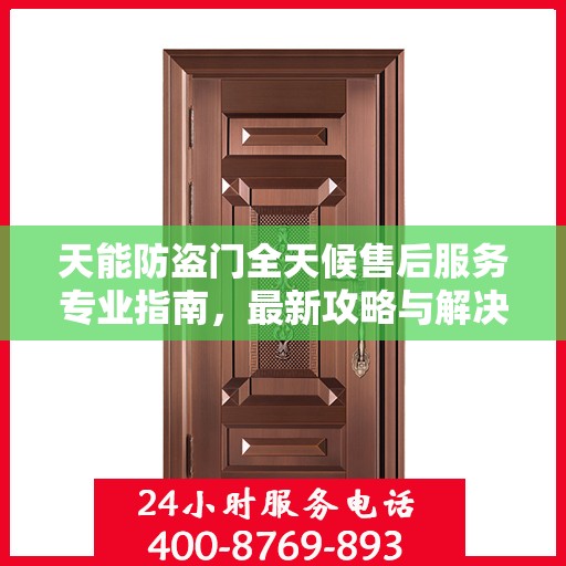 天能防盗门全天候售后服务专业指南，最新攻略与解决方案