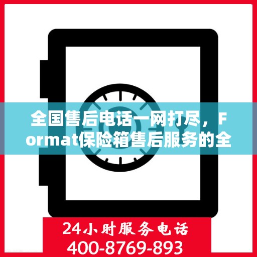 全国售后电话一网打尽，Format保险箱售后服务的全解析