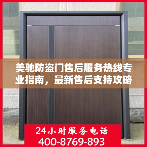 美驰防盗门售后服务热线专业指南，最新售后支持攻略与联系方式