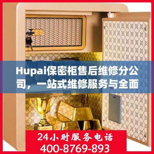 Hupai保密柜售后维修分公司，一站式维修服务与全面攻略