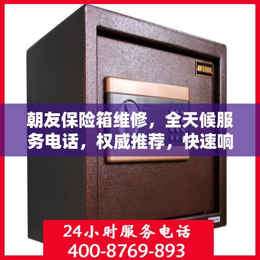 朝友保险箱维修，全天候服务电话，权威推荐，快速响应！