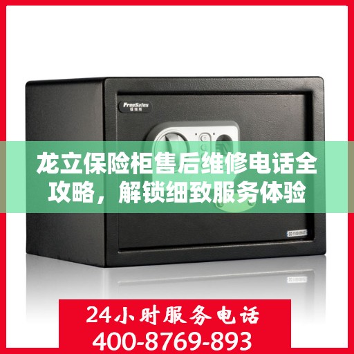 龙立保险柜售后维修电话全攻略，解锁细致服务体验