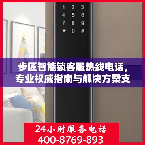 步匠智能锁客服热线电话，专业权威指南与解决方案支持