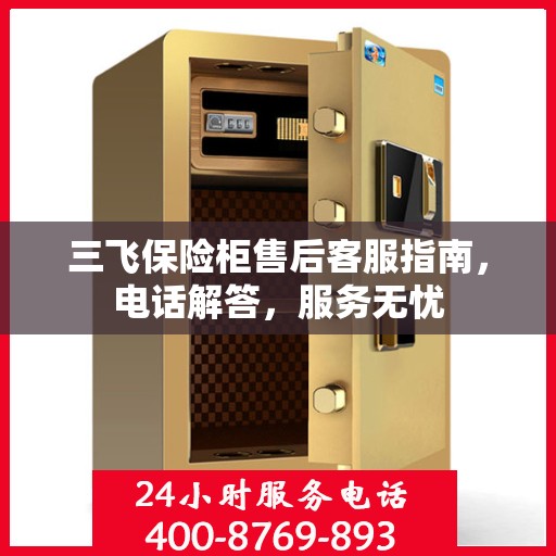三飞保险柜售后客服指南，电话解答，服务无忧