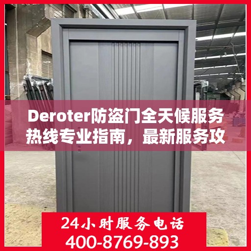 Deroter防盗门全天候服务热线专业指南，最新服务攻略与指南