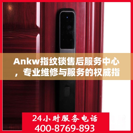 Ankw指纹锁售后服务中心，专业维修与服务的权威指南