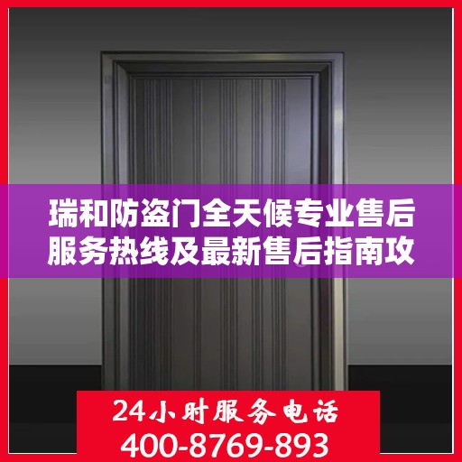 瑞和防盗门全天候专业售后服务热线及最新售后指南攻略